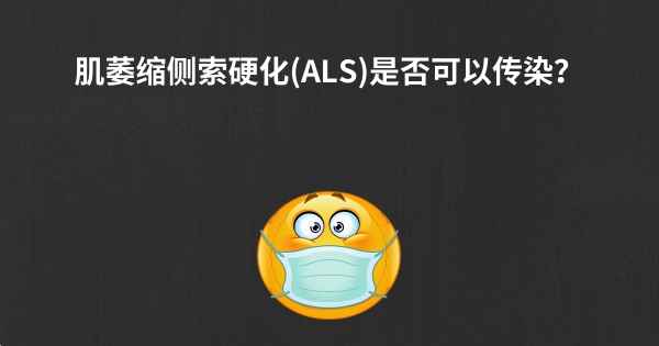 肌萎缩侧索硬化(ALS)是否可以传染？