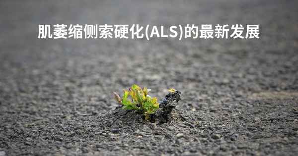 肌萎缩侧索硬化(ALS)的最新发展