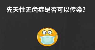 先天性无齿症是否可以传染？