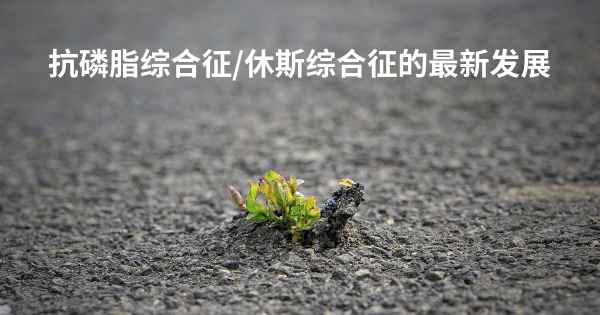 抗磷脂综合征/休斯综合征的最新发展