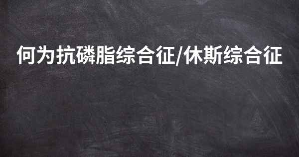 何为抗磷脂综合征/休斯综合征