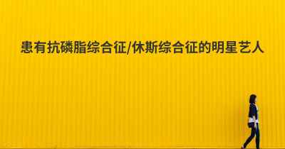 患有抗磷脂综合征/休斯综合征的明星艺人