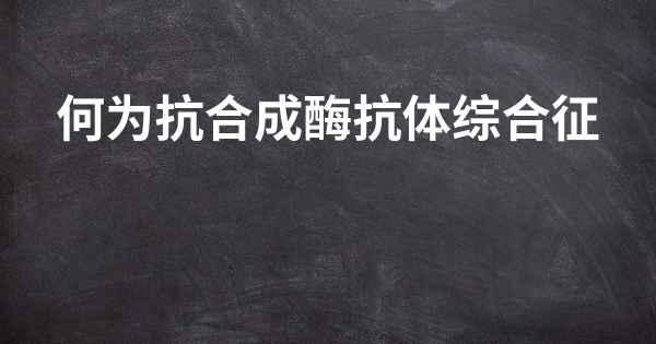 何为抗合成酶抗体综合征