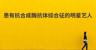 患有抗合成酶抗体综合征的明星艺人