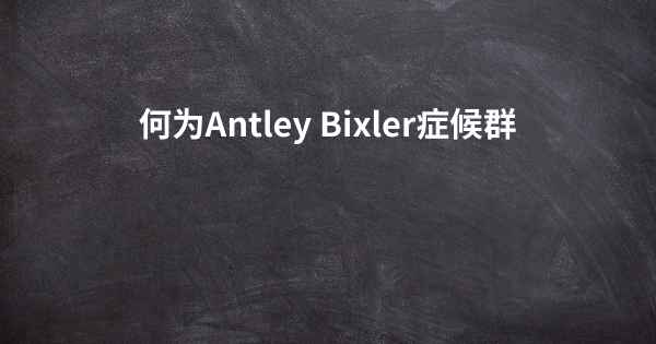 何为Antley Bixler症候群