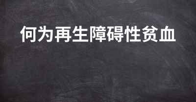 何为再生障碍性贫血