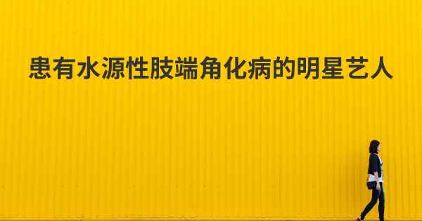 患有水源性肢端角化病的明星艺人