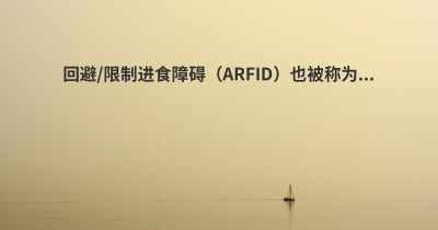 回避/限制进食障碍（ARFID）也被称为...