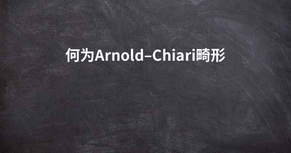 何为Arnold–Chiari畸形