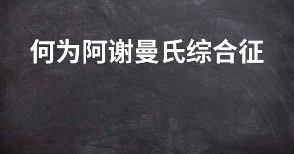 何为阿谢曼氏综合征