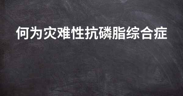 何为灾难性抗磷脂综合症