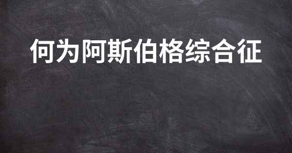 何为阿斯伯格综合征