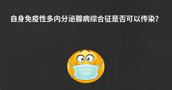 自身免疫性多内分泌腺病综合征是否可以传染？