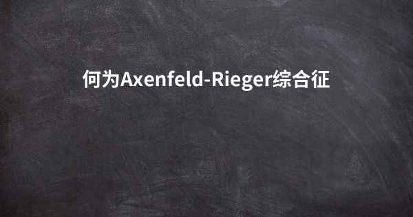 何为Axenfeld-Rieger综合征