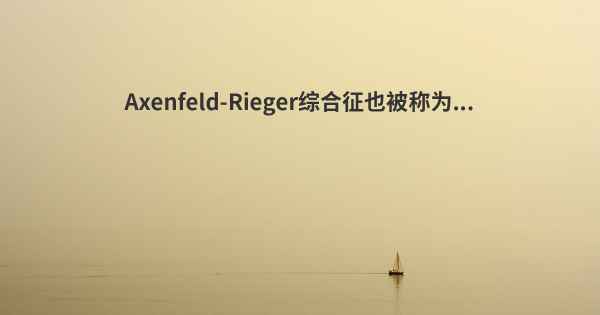 Axenfeld-Rieger综合征也被称为...