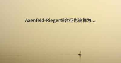 Axenfeld-Rieger综合征也被称为...