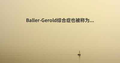 Baller-Gerold综合症也被称为...