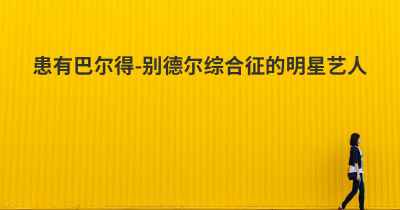 患有巴尔得-别德尔综合征的明星艺人