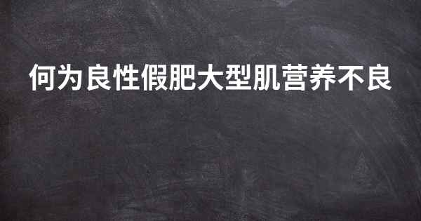 何为良性假肥大型肌营养不良