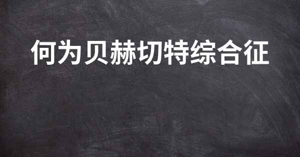 何为贝赫切特综合征