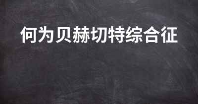 何为贝赫切特综合征