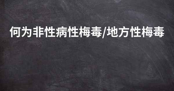 何为非性病性梅毒/地方性梅毒