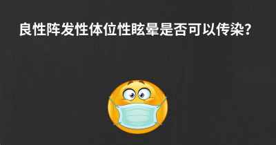 良性阵发性体位性眩晕是否可以传染？