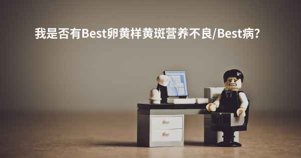 我是否有Best卵黄样黄斑营养不良/Best病？