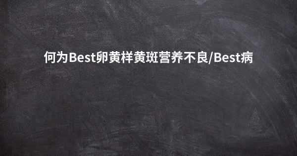 何为Best卵黄样黄斑营养不良/Best病