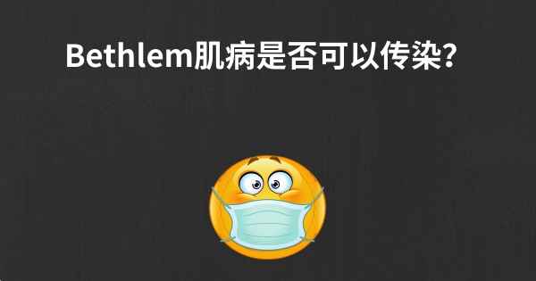 Bethlem肌病是否可以传染？