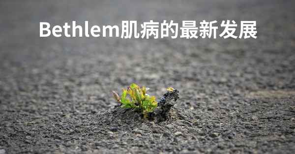 Bethlem肌病的最新发展