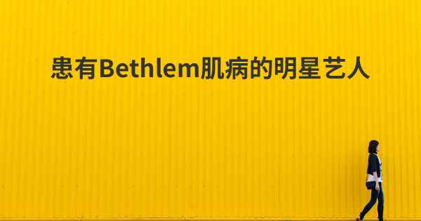 患有Bethlem肌病的明星艺人