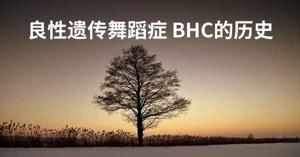 良性遗传舞蹈症 BHC的历史