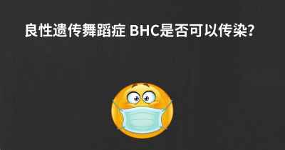 良性遗传舞蹈症 BHC是否可以传染？