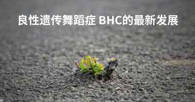 良性遗传舞蹈症 BHC的最新发展