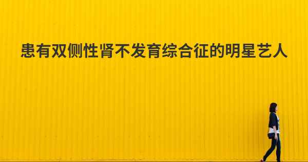 患有双侧性肾不发育综合征的明星艺人