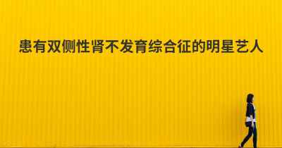 患有双侧性肾不发育综合征的明星艺人