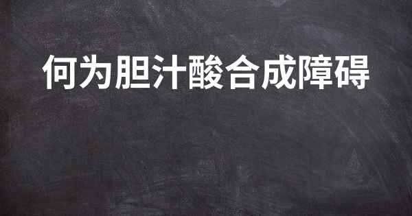 何为胆汁酸合成障碍