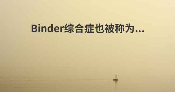 Binder综合症也被称为...