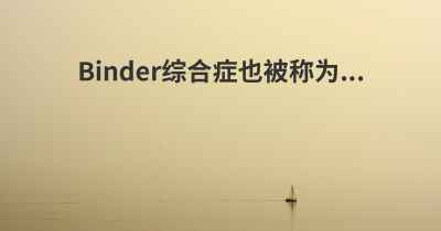 Binder综合症也被称为...