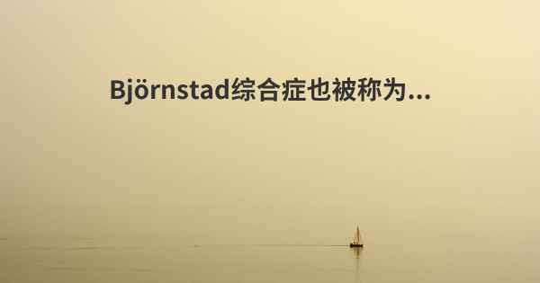 Björnstad综合症也被称为...