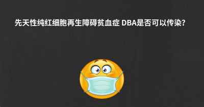 先天性纯红细胞再生障碍贫血症 DBA是否可以传染？