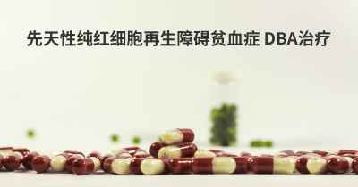 先天性纯红细胞再生障碍贫血症 DBA治疗