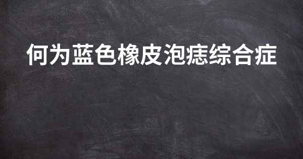 何为蓝色橡皮泡痣综合症