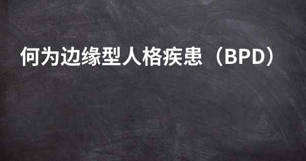 何为边缘型人格疾患（BPD）