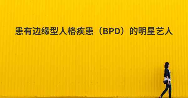 患有边缘型人格疾患（BPD）的明星艺人