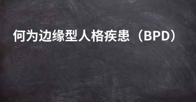 何为边缘型人格疾患（BPD）