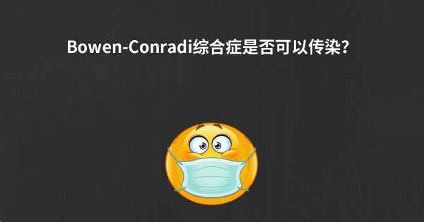 Bowen-Conradi综合症是否可以传染？