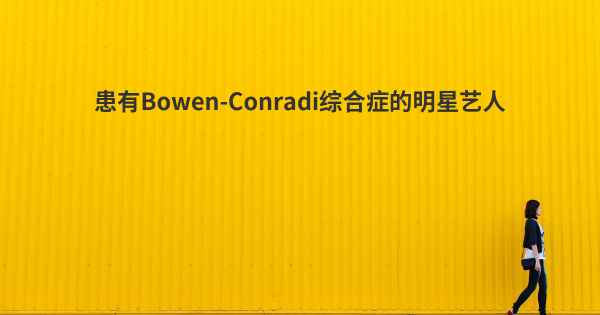 患有Bowen-Conradi综合症的明星艺人