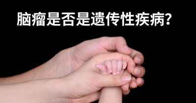 脑瘤是否是遗传性疾病？